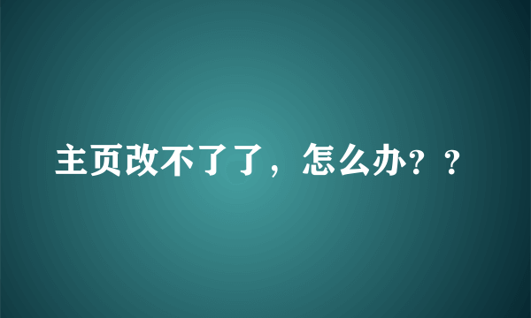 主页改不了了，怎么办？？