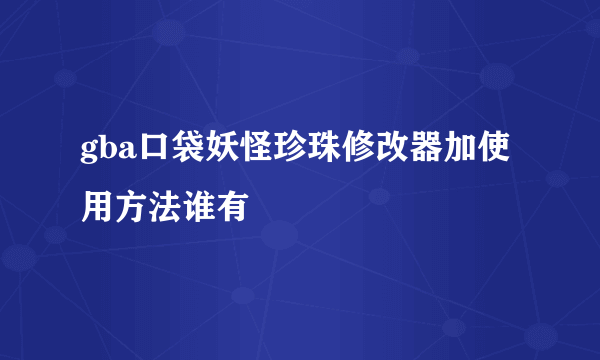 gba口袋妖怪珍珠修改器加使用方法谁有