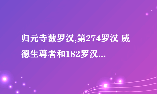 归元寺数罗汉,第274罗汉 威德生尊者和182罗汉 弗沙尊者 求解,
