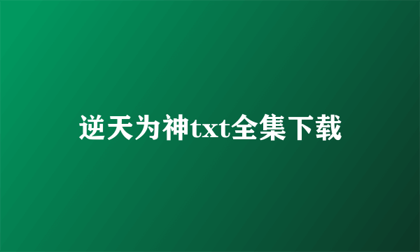 逆天为神txt全集下载