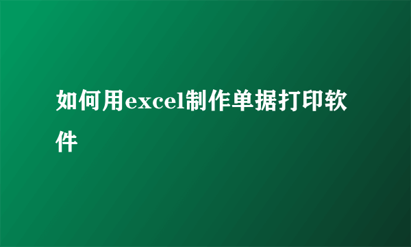 如何用excel制作单据打印软件
