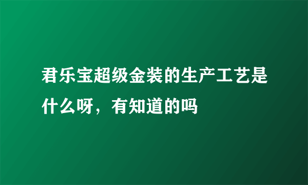君乐宝超级金装的生产工艺是什么呀，有知道的吗