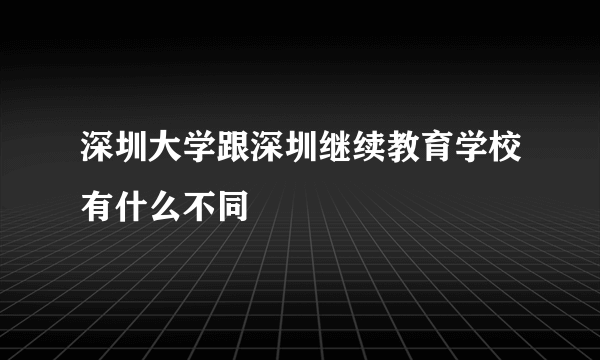 深圳大学跟深圳继续教育学校有什么不同