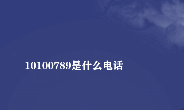 
10100789是什么电话
