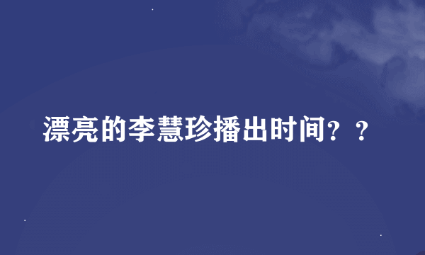 漂亮的李慧珍播出时间？？