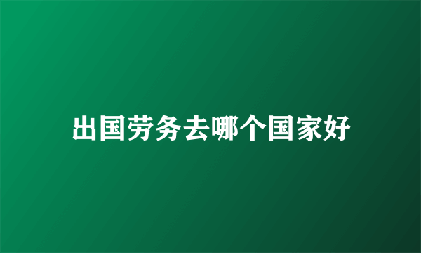 出国劳务去哪个国家好