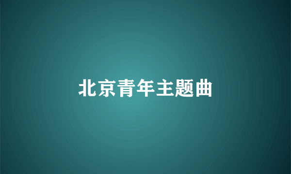 北京青年主题曲
