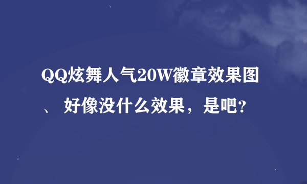 QQ炫舞人气20W徽章效果图、 好像没什么效果，是吧？