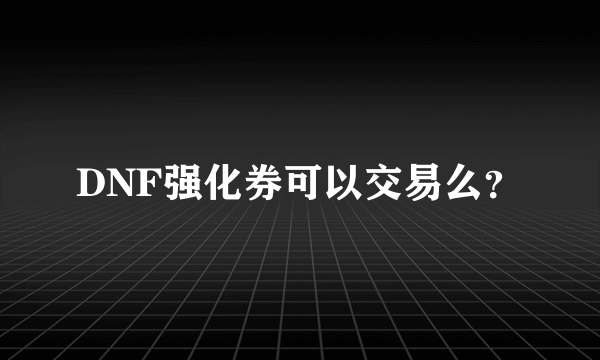 DNF强化券可以交易么？