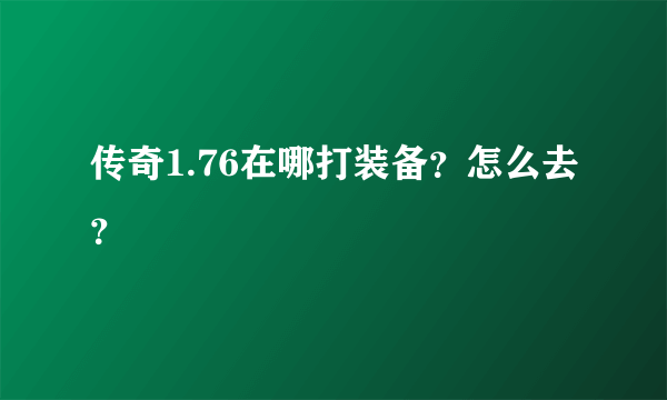 传奇1.76在哪打装备？怎么去？
