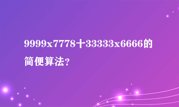 9999x7778十33333x6666的简便算法？