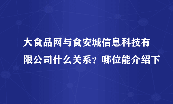 大食品网与食安城信息科技有限公司什么关系？哪位能介绍下
