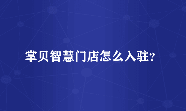 掌贝智慧门店怎么入驻？