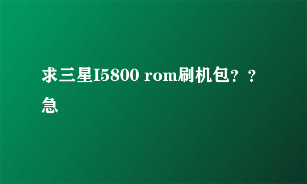 求三星I5800 rom刷机包？？急