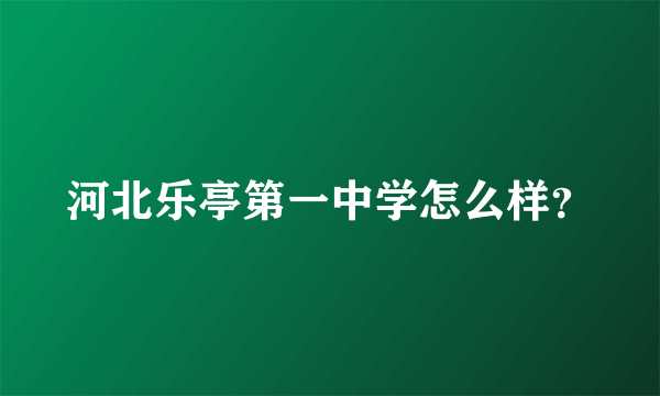 河北乐亭第一中学怎么样？