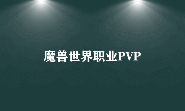 魔兽世界职业PVP