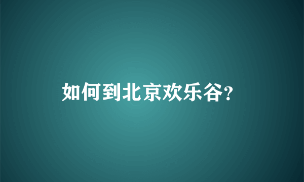 如何到北京欢乐谷？