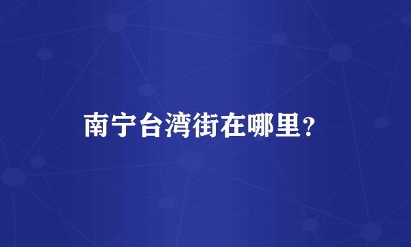 南宁台湾街在哪里？