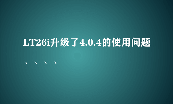 LT26i升级了4.0.4的使用问题、、、、