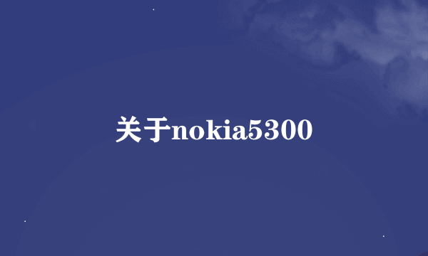 关于nokia5300