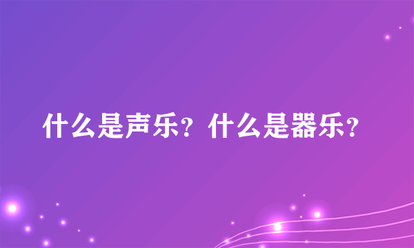 什么是声乐？什么是器乐？