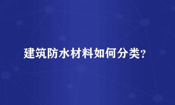 建筑防水材料如何分类？