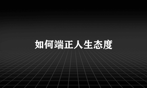 如何端正人生态度