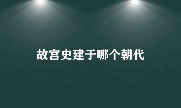 故宫史建于哪个朝代