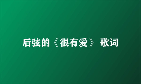 后弦的《很有爱》 歌词