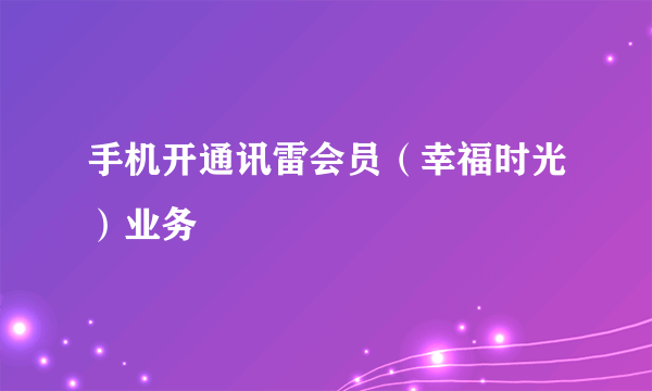 手机开通讯雷会员（幸福时光）业务
