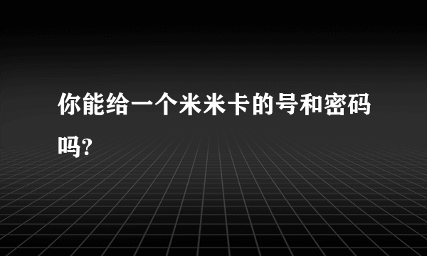 你能给一个米米卡的号和密码吗?