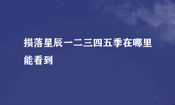 损落星辰一二三四五季在哪里能看到