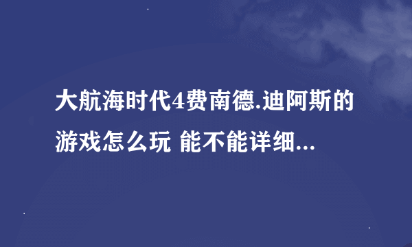 大航海时代4费南德.迪阿斯的游戏怎么玩 能不能详细的告诉我 谢谢了