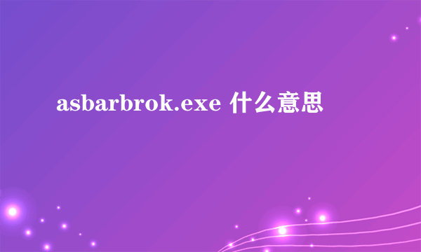 asbarbrok.exe 什么意思