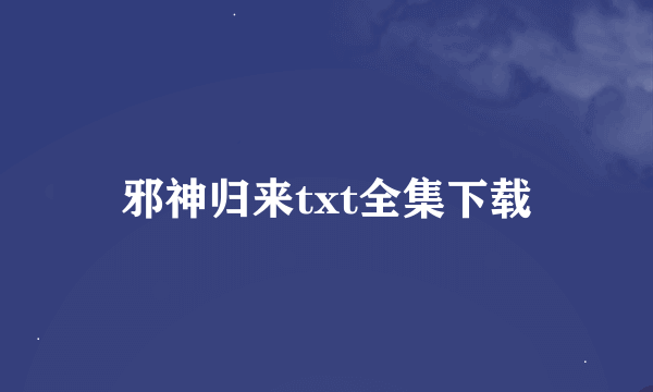邪神归来txt全集下载