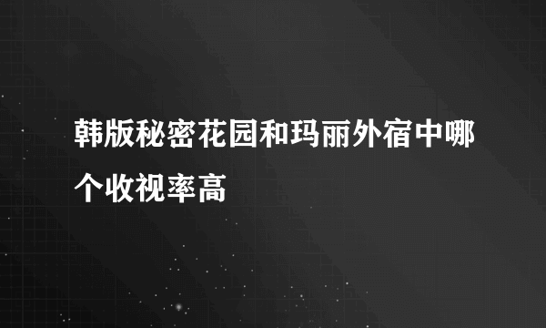 韩版秘密花园和玛丽外宿中哪个收视率高