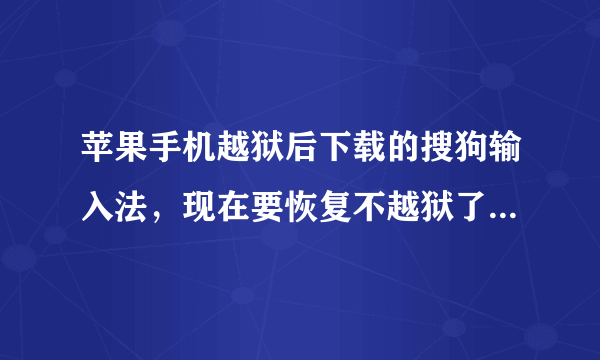 苹果手机越狱后下载的搜狗输入法，现在要恢复不越狱了，搜狗输入法还能用吗