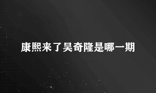 康熙来了吴奇隆是哪一期