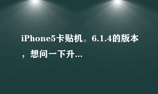 iPhone5卡贴机。6.1.4的版本，想问一下升级到最新系统这个卡贴支持么？现在6.1.4短信彩