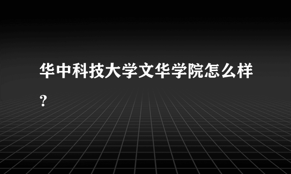华中科技大学文华学院怎么样？