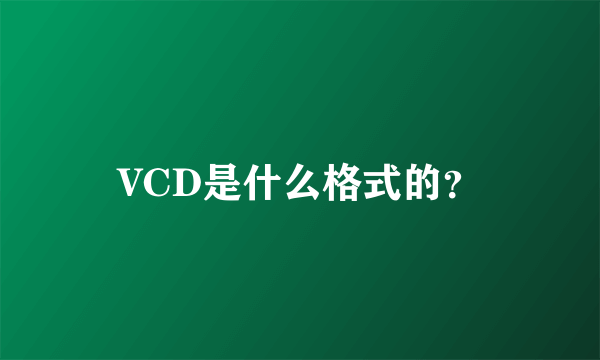 VCD是什么格式的？