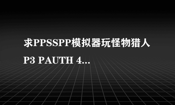 求PPSSPP模拟器玩怪物猎人P3 PAUTH 48个破解文件的有效下载链接