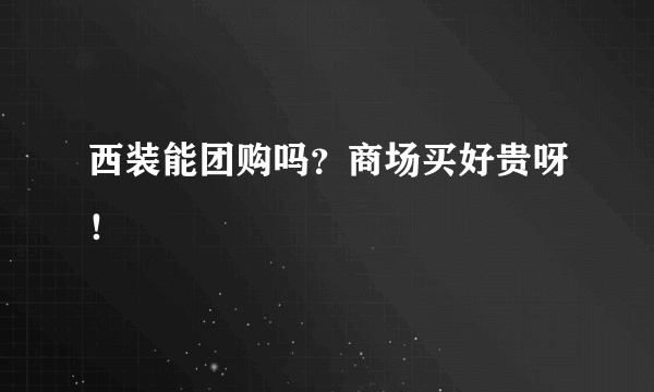 西装能团购吗？商场买好贵呀！