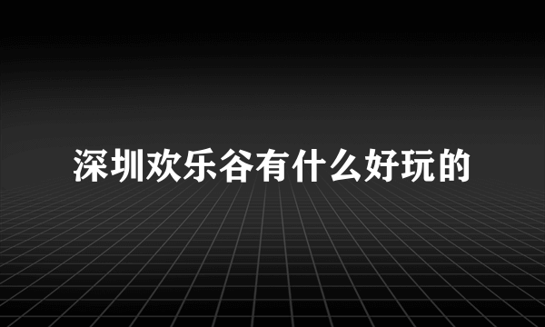 深圳欢乐谷有什么好玩的
