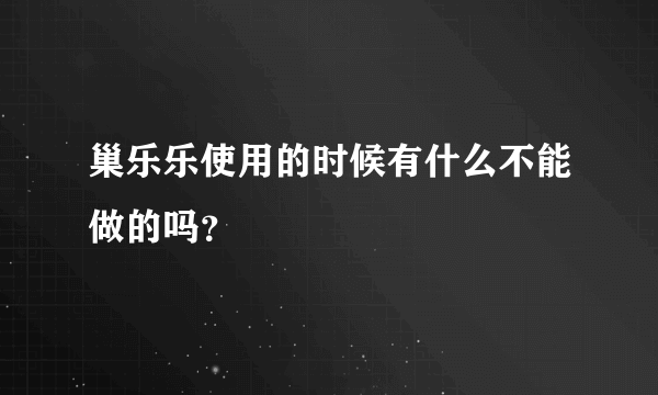 巢乐乐使用的时候有什么不能做的吗？