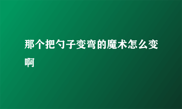 那个把勺子变弯的魔术怎么变啊