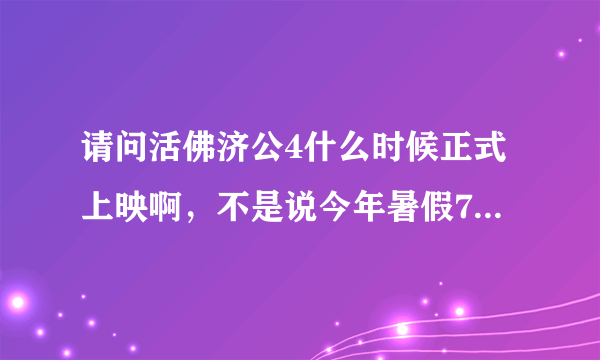 请问活佛济公4什么时候正式上映啊，不是说今年暑假7月吗，咋到现在还没播出