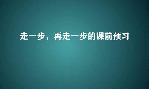 走一步，再走一步的课前预习