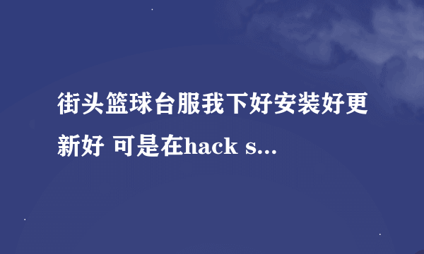 街头篮球台服我下好安装好更新好 可是在hack shield初始化就不动了 求解 另外我是WIN7系统