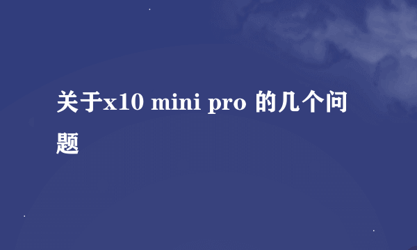 关于x10 mini pro 的几个问题